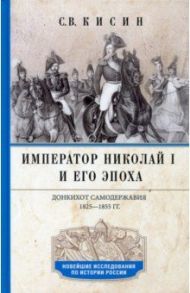 Император Николай I и его эпоха. Донкихот самодержавия 1825-1855 гг. / Кисин Сергей Валерьевич