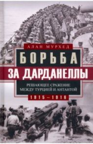 Борьба за Дарданеллы. Решающее сражение между Турцией и Антантой 1915-1916 гг / Мурхед Алан