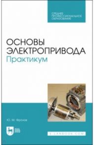 Основы электропривода. Практикум. Учебное пособие для СПО / Фролов Юрий Михайлович