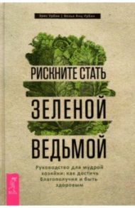 Рискните стать зеленой ведьмой. Руководство для мудрой хозяйки: как достичь благополучия / Урбан Эрис, Янц-Урбан Велья