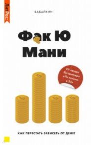 Фак ю мани. Как перестать зависеть от денег / Бабайкин