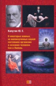 О некоторых важных, но малоизученных наукой состояниях организма и сознания человека. Сон и Любовь / Капутин Юрий Евгеньевич