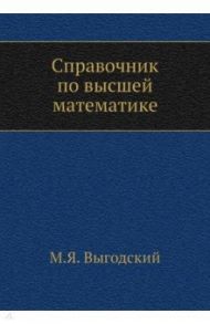 Справочник по высшей математике / Выгодский Марк Яковлевич