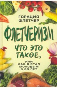 Флетчеризм. Что это такое, или как я стал молодым в 60 лет / Флетчер Горацио