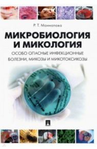 Микробиология и микология. Особо опасные инфекционные болезни, микозы и микотоксикозы. Учебник / Маннапова Рамзия Тимергалеевна