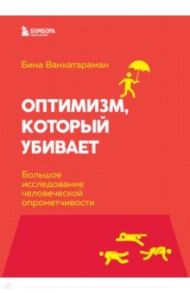 Оптимизм, который убивает. Большое исследование человеческой опрометчивости / Венкатараман Бина