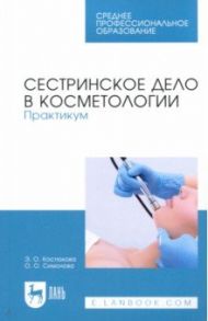 Сестринское дело в косметологии. Практикум. Учебное пособие для СПО / Костюкова Элеонора Олеговна, Симонова Ольга Олеговна