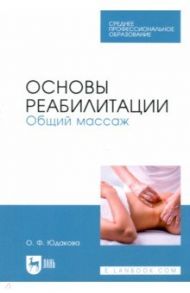 Основы реабилитации. Общий массаж. Учебное пособие для СПО / Юдакова Ольга Федоровна