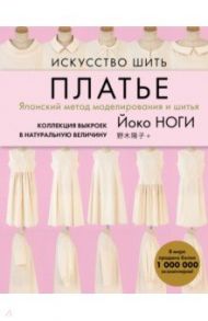 Искусство шить ПЛАТЬЕ. Японский метод моделирования и шитья Йоко НОГИ + коллекция выкроек / Ноги Йоко