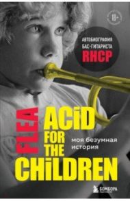 Моя безумная история. Автобиография бас-гитариста RHCP (Acid for the children) / Бэлзари Майкл Питер