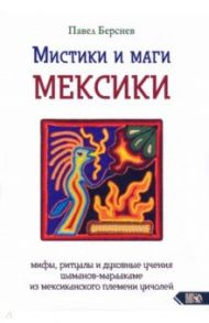 Мистики и маги Мексики. Мифы, ритуалы и духовные учения шаманов-мараакаме из мексиканского племени / Берснев Павел Валерьевич