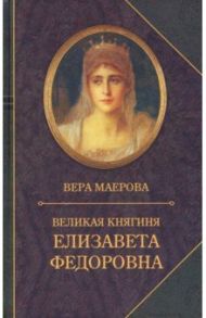 Великая княгиня Елизавета Федоровна. Биография / Маерова Вера