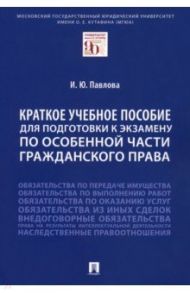 Краткое учебное пособие для подготовки к экзамену по Особенной части гражданского права / Павлова Ирина Юрьевна