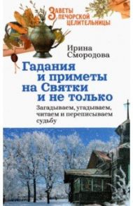 Гадания и приметы на Святки и не только. Загадываем, угадываем, читаем и переписываем судьбу / Смородова Ирина