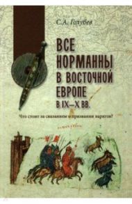 Все норманны в Восточной Европе в IX—X вв. Что стоит за сказанием о призвании варягов? / Голубев Сергей Алексеевич