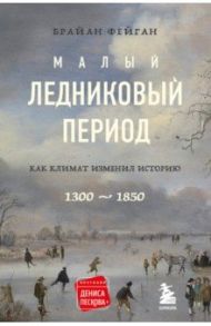 Малый ледниковый период. Как климат изменил историю, 1300–1850 / Фейган Брайан