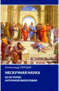 Нескучная наука. Из истории античной философии / Перцев Александр Владимирович