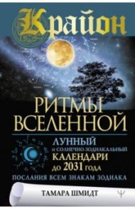 Крайон. Ритмы Вселенной. Лунный и солнечно-зодиакальный календари до 2031 года, послания всем знакам / Шмидт Тамара