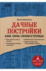 Дачные постройки. Бани, сараи, гаражи и теплицы / Шаповалов Михаил