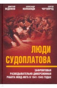 Люди Судоплатова. Зафронтовая разведывательно-диверсионная работа НКВД-НКГБ в 1941-1945 годах / Веденеев Дмитрий Валерьевич, Чертопруд Сергей В., Колпакиди Александр Иванович