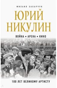 Юрий Никулин. Война. Арена. Кино. 100 лет Великому Артисту / Захарчук Михаил Александрович