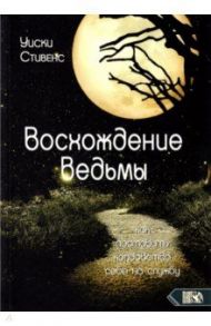 Восхождение ведьмы. Как поставить колдовство себе на службу / Стивенс Уиски