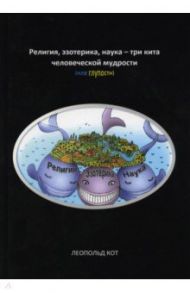 Религия, эзотерика, наука - три кита человеческой мудрости (или глупости) / Агзамов Радик Захарович