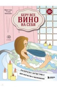 Беру все вино на себя. Раскраска-антистресс для творчества и вдохновения