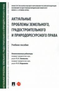 Актуальные проблемы земельного, градостроительного и природоресурсного права. Учебное пособие / Зиновьева Ольга Анатольевна, Ведышева Наталия Олеговна, Жаворонкова Наталья Григорьевна