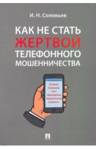 Как не стать жертвой телефонного мошенничества. Практикум / Соловьев Иван Николаевич