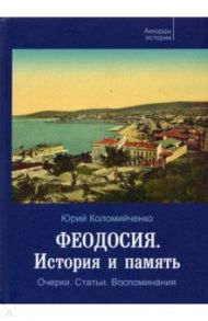 Феодосия. История и память. Очерки. Статьи. Воспоминания / Коломийченко Юрий Федорович