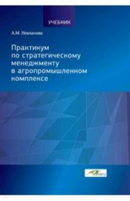 Практикум по стратегическому менеджменту в агропромышленном комплексе / Нехланова Александра Михайловна