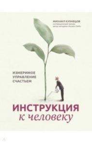 Инструкция к человеку. Измеримое управление счастьем / Кузнецов Михаил С.