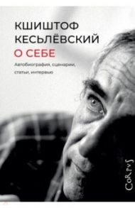 О себе. Автобиография, сценарии, статьи, интервью / Кесьлёвский Кшиштоф