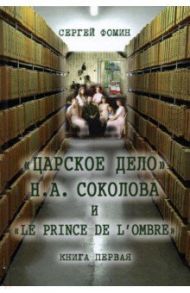 "Царское дело" Н. А. Соколова и "Le prince de l'ombre". В 2-х частях / Фомин Сергей