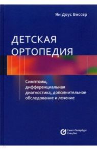 Детская ортопедия. Симптомы, дифференциальная диагностика, дополнительное обслуживание / Виссер Ян Доус