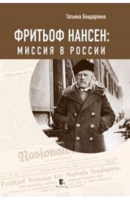 Фритьоф Нансен. Миссия в России / Бондаренко Татьяна Юрьевна