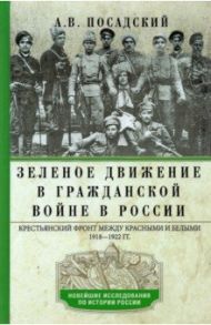 Зеленое движение в Гражданской войне в России. Крестьянский фронт между красными и белыми. 1918-1922 / Посадский Александр Владимирович