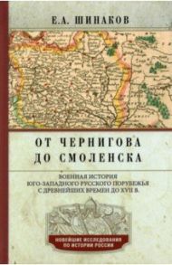 От Чернигова до Смоленска. Военная история юго-западного русского порубежья с древнейших времен / Шинаков Евгений Александрович