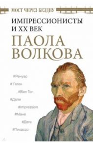 Мост через Бездну. Импрессионисты и XX век / Волкова Паола Дмитриевна