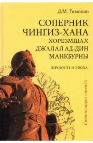 Соперник Чингиз-хана хорезмшах Джалал ад-Дин Макбурны, личность и эпоха / Тимохин Дмитрий Михайлович