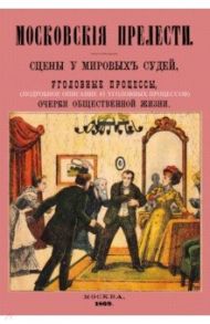 Московские прелести. Сцены у мировых судей, уголовные процессы, очерки общественной жизни