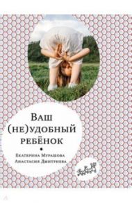 Ваш (не)удобный ребенок / Мурашова Екатерина Вадимовна, Дмитриева Анастасия