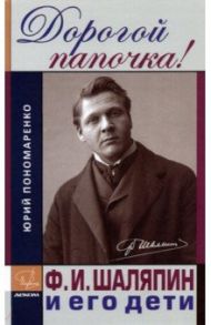 Дорогой папочка! Ф. И. Шаляпин и его дети / Пономаренко Юрий