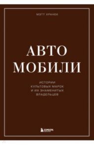 Автомобили. Истории культовых марок и их знаменитых владельцев / Хранек Мэтт