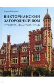 Викторианский загородный дом. Структура. Семантика / Соколова Мария Васильевна