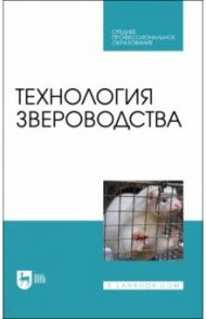 Технология звероводства. Учебник для СПО / Балакирев Николай Александрович, Шумилина Наталья Николаевна, Федорова Оксана Ивановна