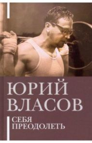 Себя преодолеть / Власов Юрий Петрович