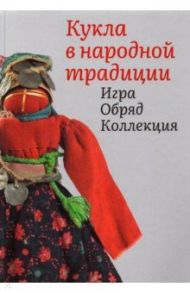 Кукла в народной традиции. Игра. Обряд. Коллекция / Колчина Елена