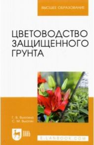 Цветоводство защищенного грунта. Учебное пособие для вузов / Вьюгин Сергей Михайлович, Вьюгина Галина Васильевна